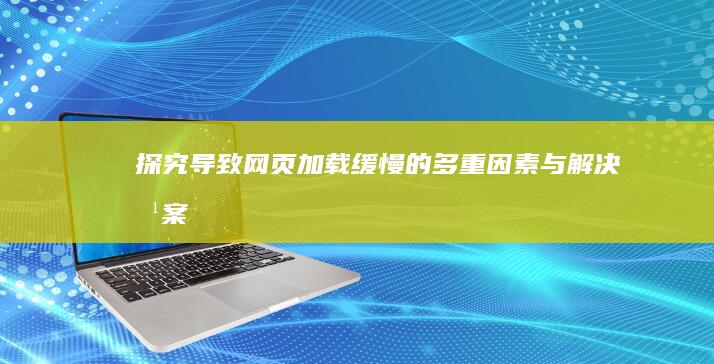 探究导致网页加载缓慢的多重因素与解决方案